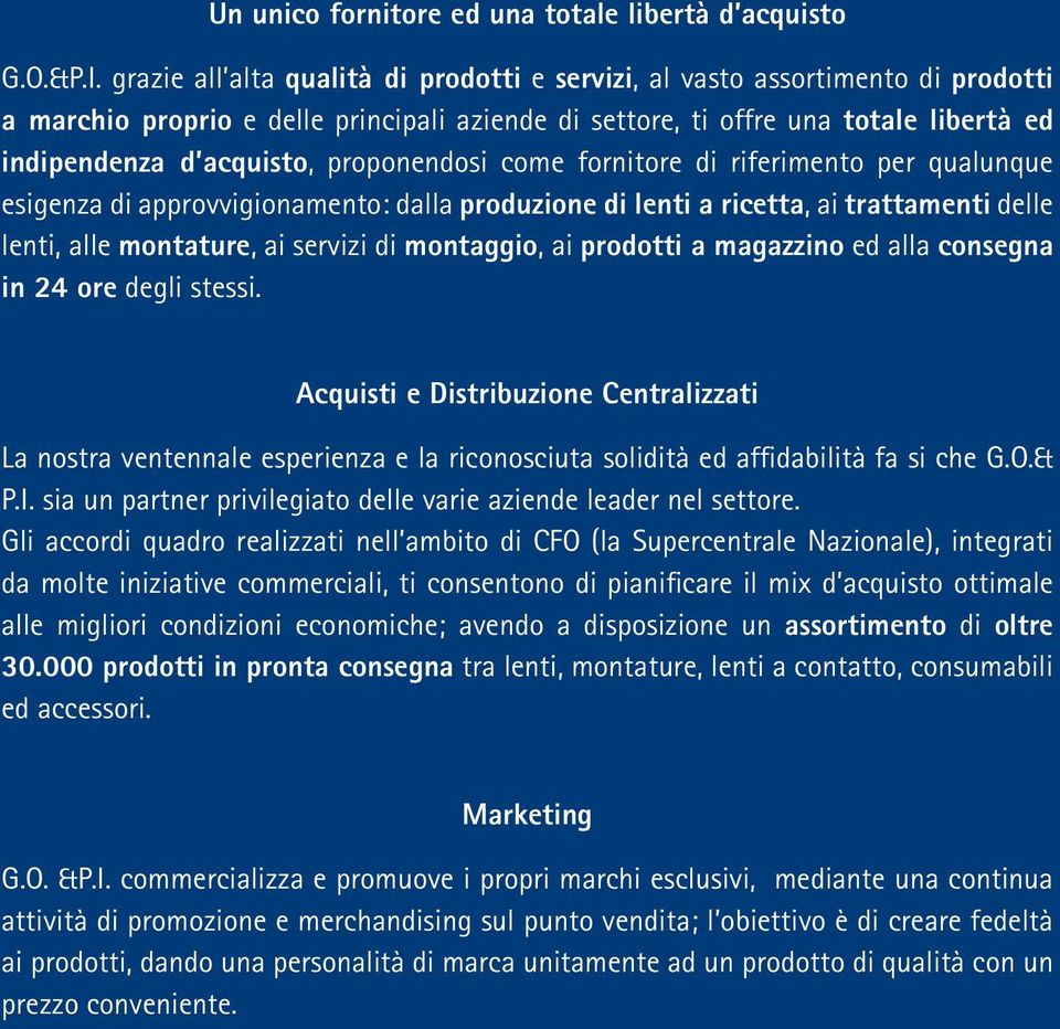 proponendosi come fornitore di riferimento per qualunque esigenza di approvvigionamento: dalla produzione di lenti a ricetta, ai trattamenti delle lenti, alle montature, ai servizi di montaggio, ai