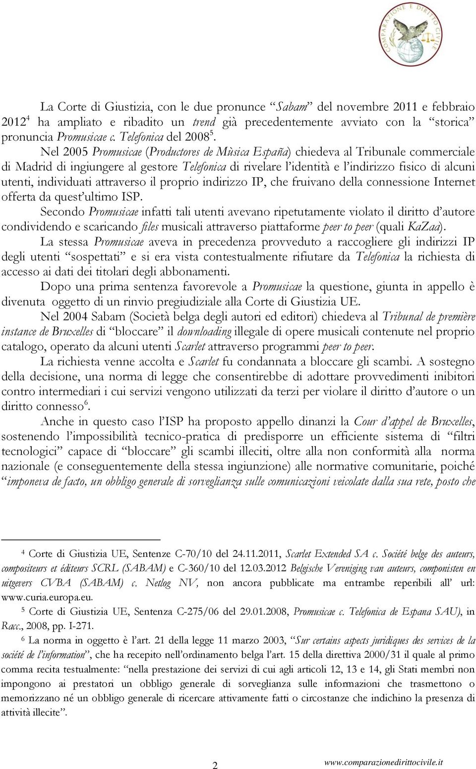 Nel 2005 Promusicae (Productores de Mùsica España) chiedeva al Tribunale commerciale di Madrid di ingiungere al gestore Telefonica di rivelare l identità e l indirizzo fisico di alcuni utenti,