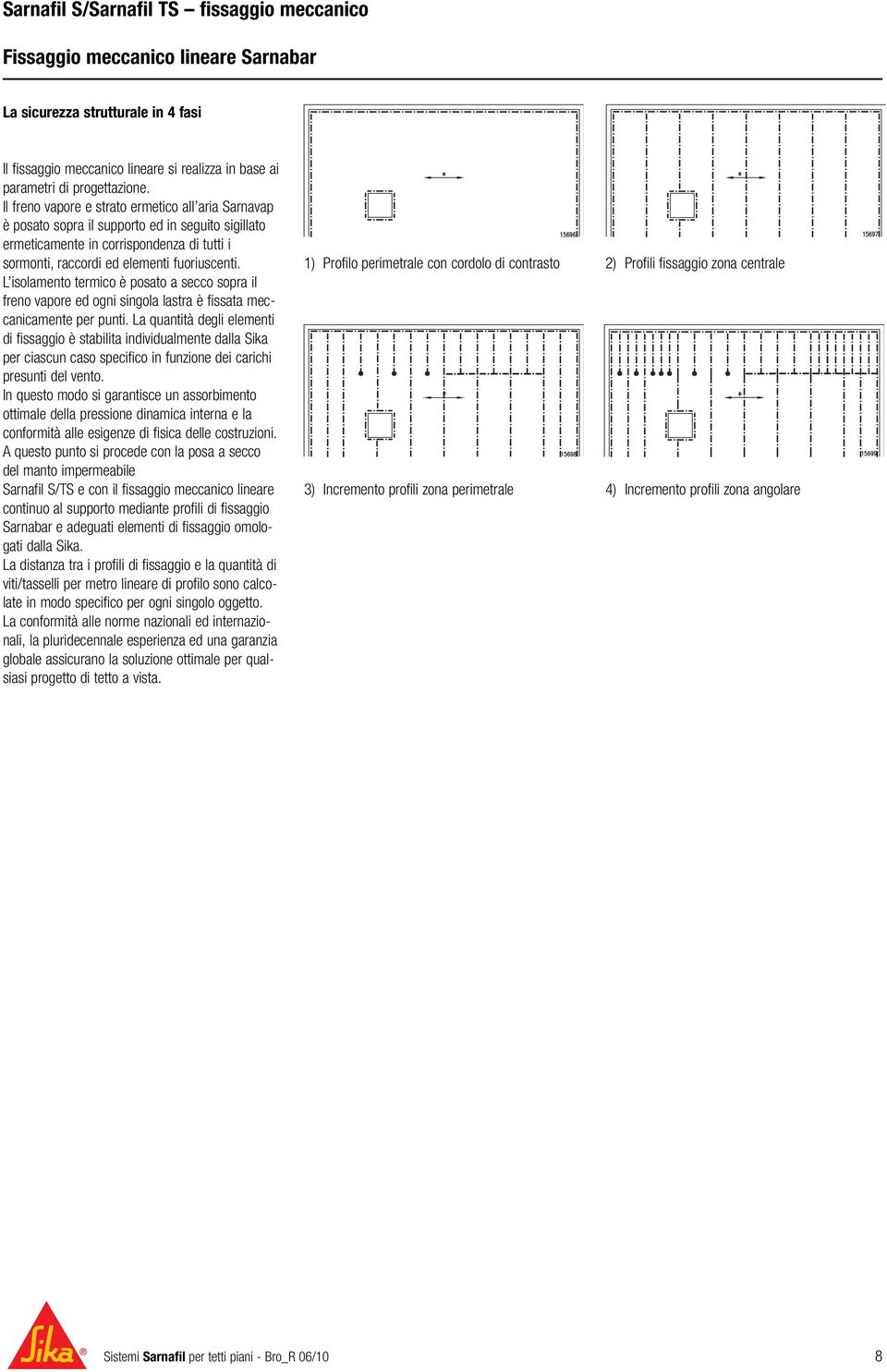 L isolamento termico è posato a secco sopra il freno vapore ed ogni singola lastra è fissata meccanicamente per punti.