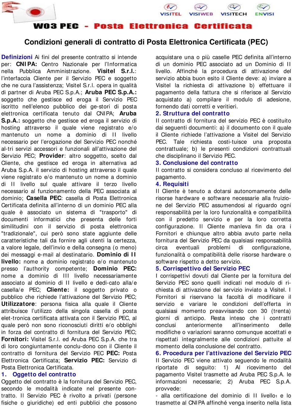 p.A.: soggetto che gestisce ed eroga il servizio di hosting attraverso il quale viene registrato e/o mantenuto un nome a dominio di II livello necessario per l erogazione del Servizio PEC nonché