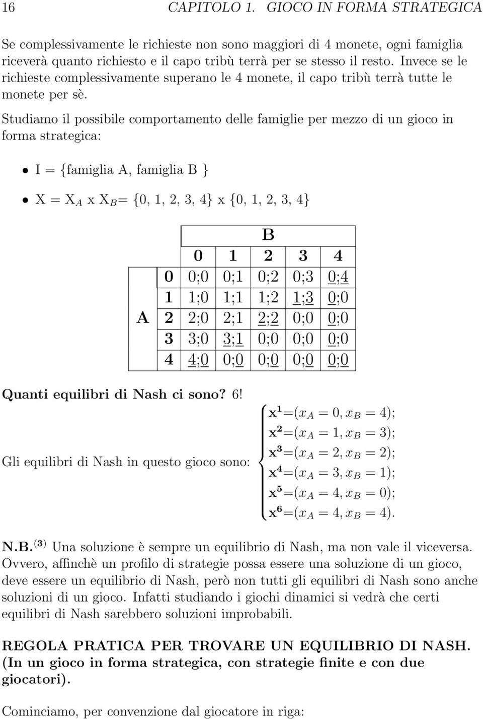 Studiamo il possibile comportamento delle famiglie per mezzo di un gioco in forma strategica: I={famiglia A, famiglia B } X=X A xx B = {0, 1, 2, 3, 4} x {0, 1, 2, 3, 4} A B 0 1 2 3 4 0 0;0 0;1 0;2