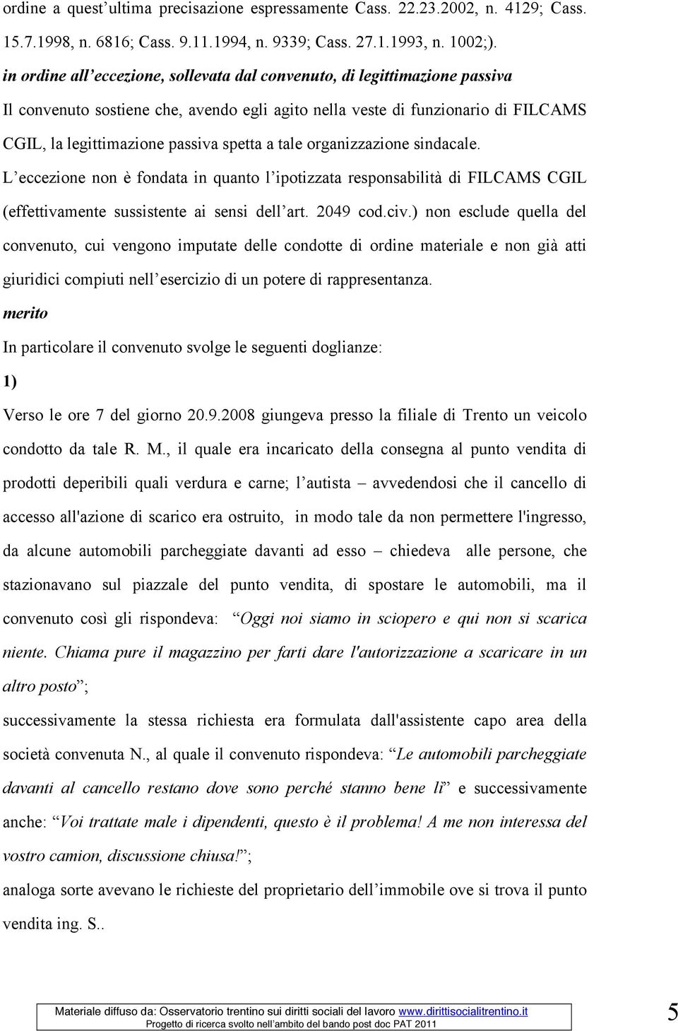 tale organizzazione sindacale. L eccezione non è fondata in quanto l ipotizzata responsabilità di FILCAMS CGIL (effettivamente sussistente ai sensi dell art. 2049 cod.civ.