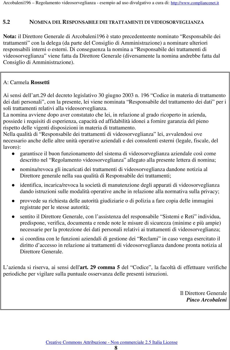 Di conseguenza la nomina a Responsabile dei trattamenti di videosorveglianza viene fatta da Direttore Generale (diversamente la nomina andrebbe fatta dal Consiglio di Amministrazione).