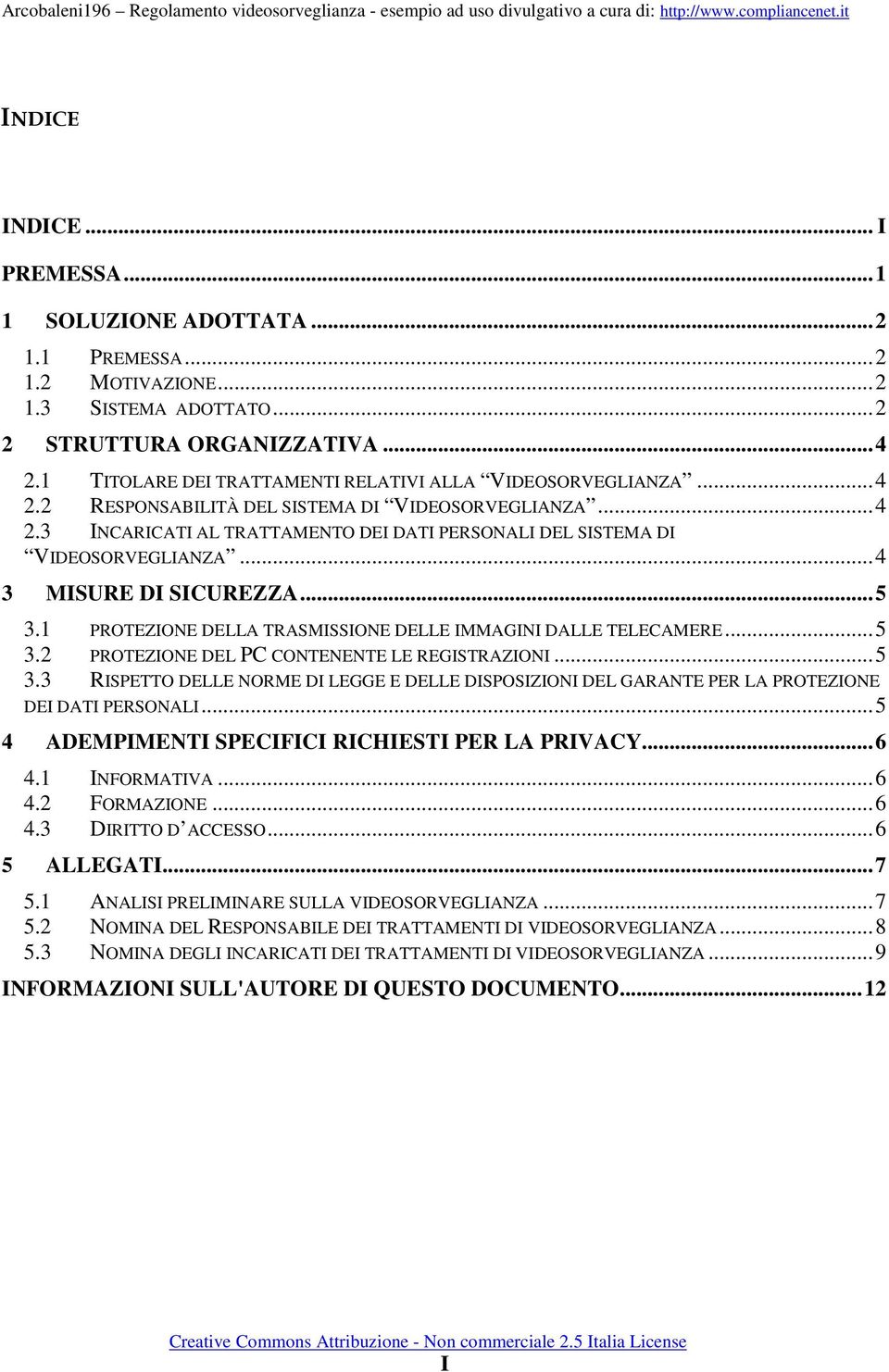 ..4 3 MISURE DI SICUREZZA...5 3.1 PROTEZIONE DELLA TRASMISSIONE DELLE IMMAGINI DALLE TELECAMERE...5 3.2 PROTEZIONE DEL PC CONTENENTE LE REGISTRAZIONI...5 3.3 RISPETTO DELLE NORME DI LEGGE E DELLE DISPOSIZIONI DEL GARANTE PER LA PROTEZIONE DEI DATI PERSONALI.