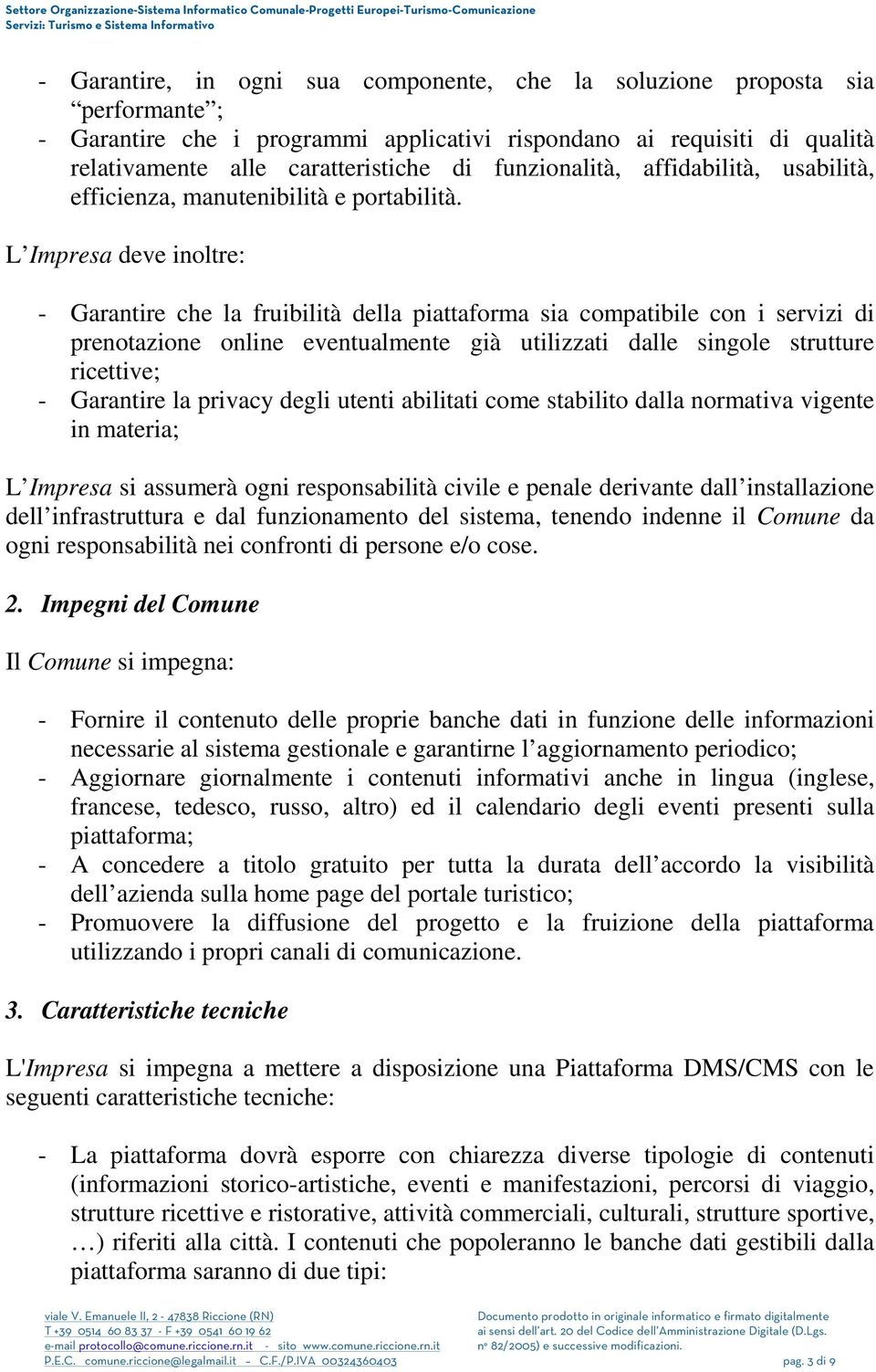 L Impresa deve inoltre: - Garantire che la fruibilità della piattaforma sia compatibile con i servizi di prenotazione online eventualmente già utilizzati dalle singole strutture ricettive; -