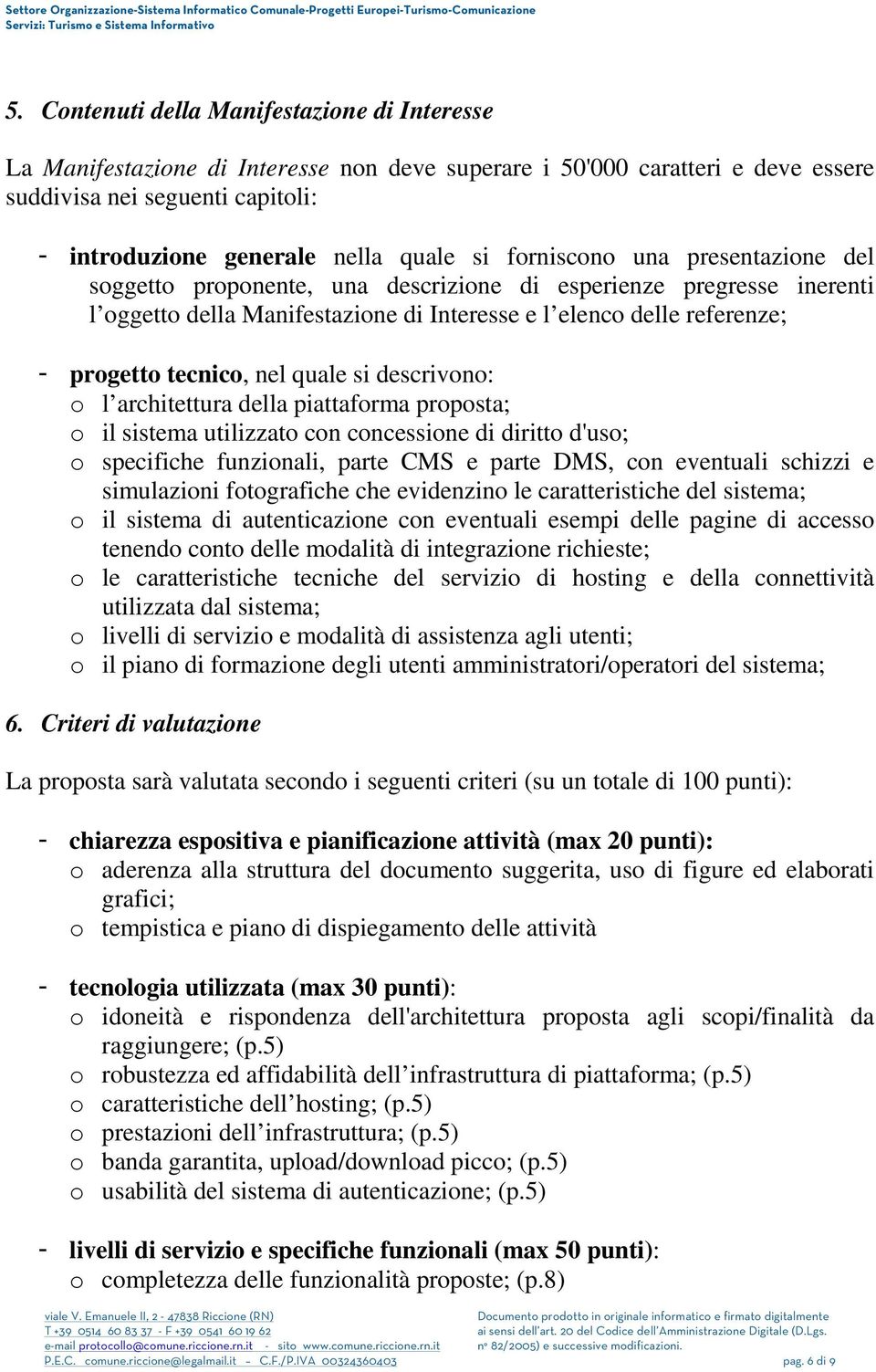 nel quale si descrivono: o l architettura della piattaforma proposta; o il sistema utilizzato con concessione di diritto d'uso; o specifiche funzionali, parte CMS e parte DMS, con eventuali schizzi e