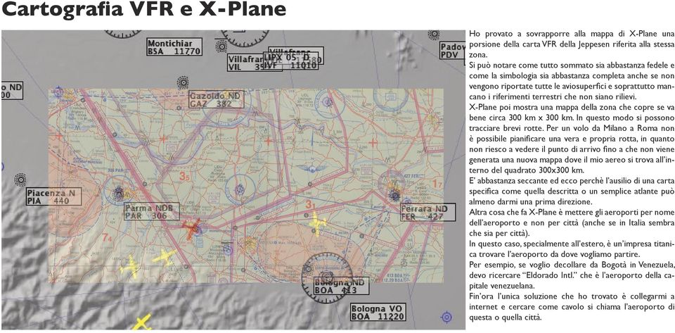 che non siano rilievi. X-Plane poi mostra una mappa della zona che copre se va bene circa 300 km x 300 km. In questo modo si possono tracciare brevi rotte.