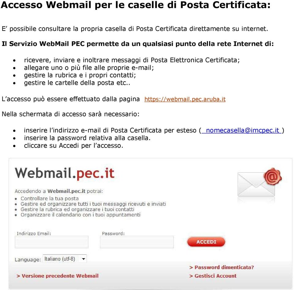 file alle proprie e-mail; gestire la rubrica e i propri contatti; gestire le cartelle della posta etc.. L accesso può essere effettuato dalla pagina https://webmail.pec.aruba.