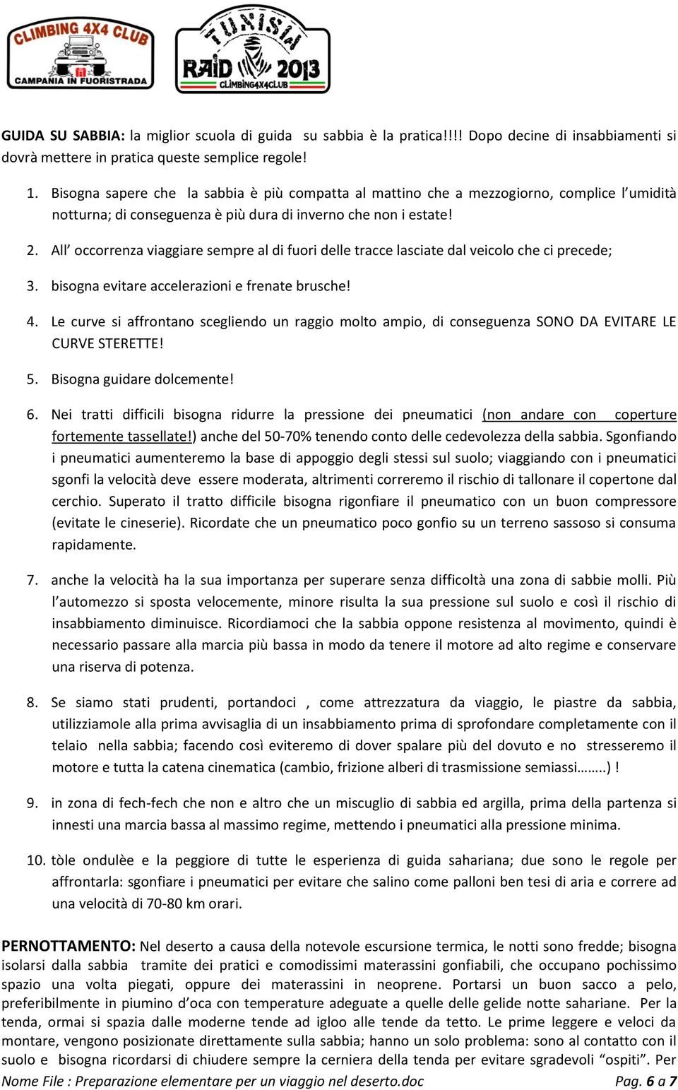 All occorrenza viaggiare sempre al di fuori delle tracce lasciate dal veicolo che ci precede; 3. bisogna evitare accelerazioni e frenate brusche! 4.