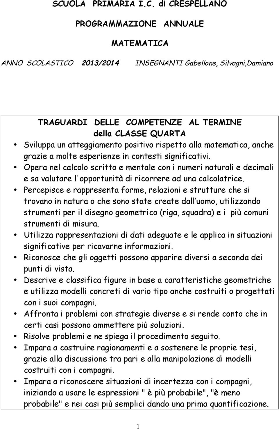 Opera nel calcolo scritto e mentale con i numeri naturali e decimali e sa valutare l'opportunità di ricorrere ad una calcolatrice.