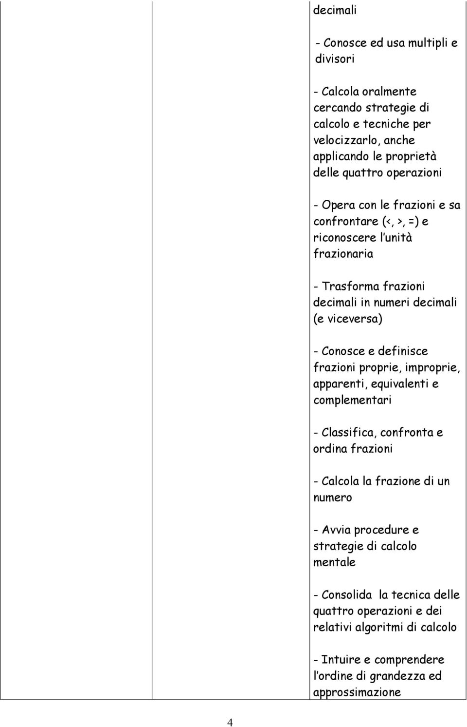 definisce frazioni proprie, improprie, apparenti, equivalenti e complementari - Classifica, confronta e ordina frazioni - Calcola la frazione di un numero - Avvia procedure