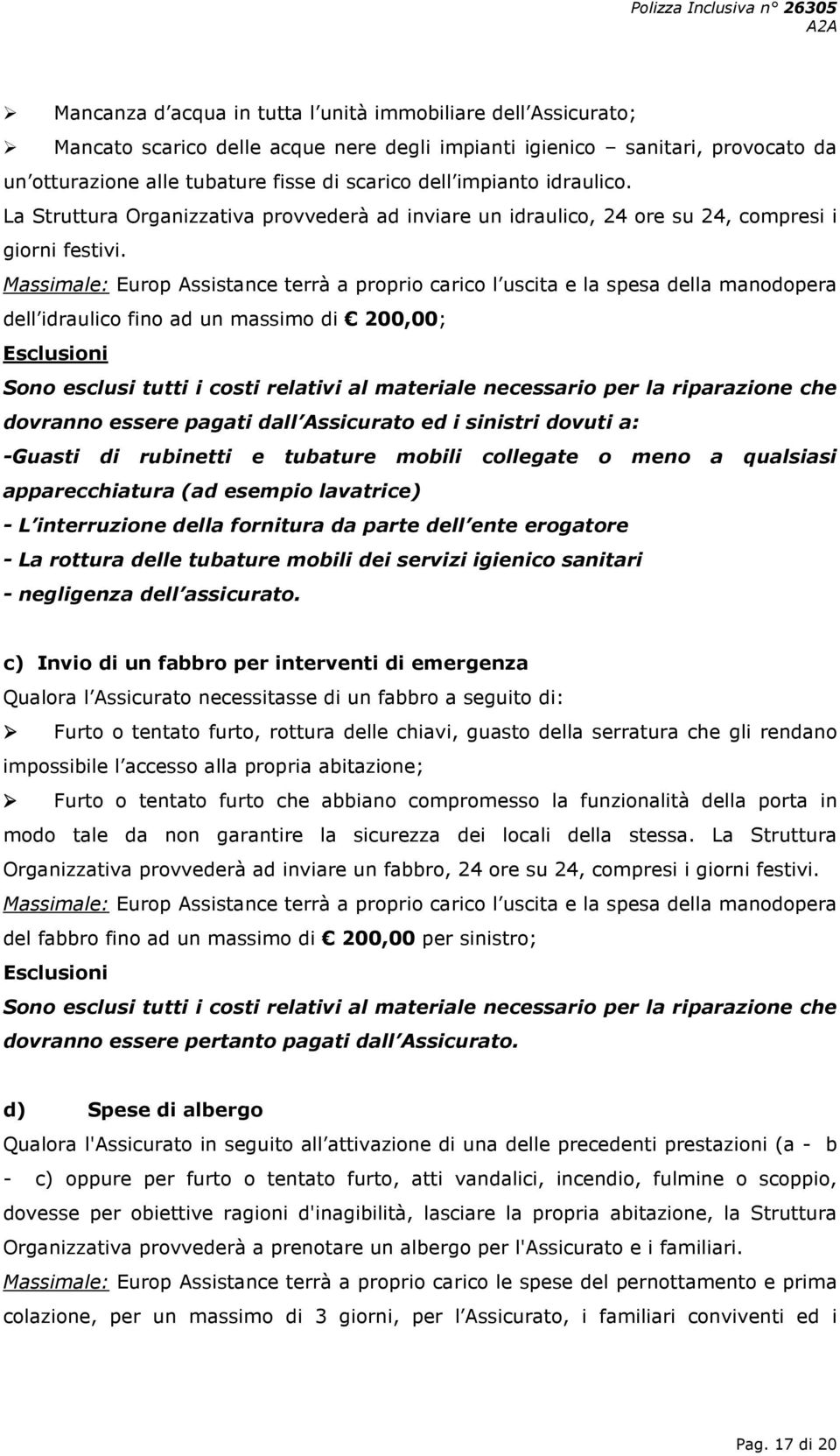 Massimale: Europ Assistance terrà a proprio carico l uscita e la spesa della manodopera dell idraulico fino ad un massimo di 200,00; Esclusioni Sono esclusi tutti i costi relativi al materiale