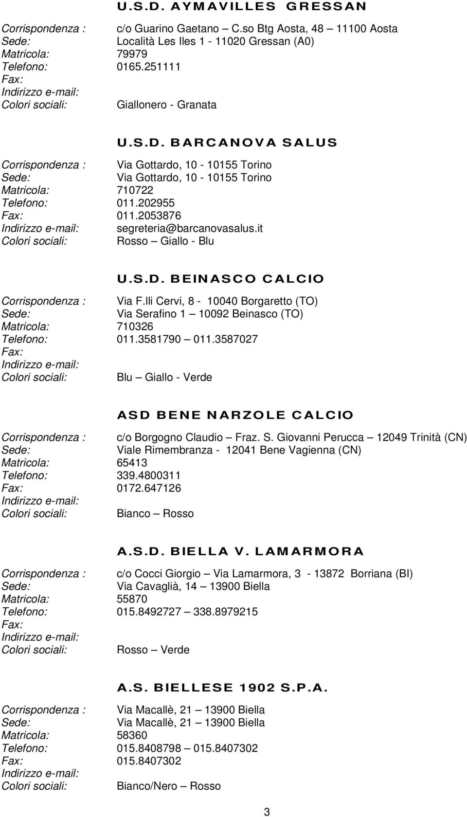 lli Cervi, 8-10040 Borgaretto (TO) Via Serafino 1 10092 Beinasco (TO) Blu Giallo - Verde Matricola: 65413 Telefono: 339.4800311 Fax: 0172.647126 ASD BENE NARZOLE CALCIO c/o Borgogno Claudio Fraz. S. Giovanni Perucca 12049 Trinità (CN) Viale Rimembranza - 12041 Bene Vagienna (CN) Bianco Rosso A.