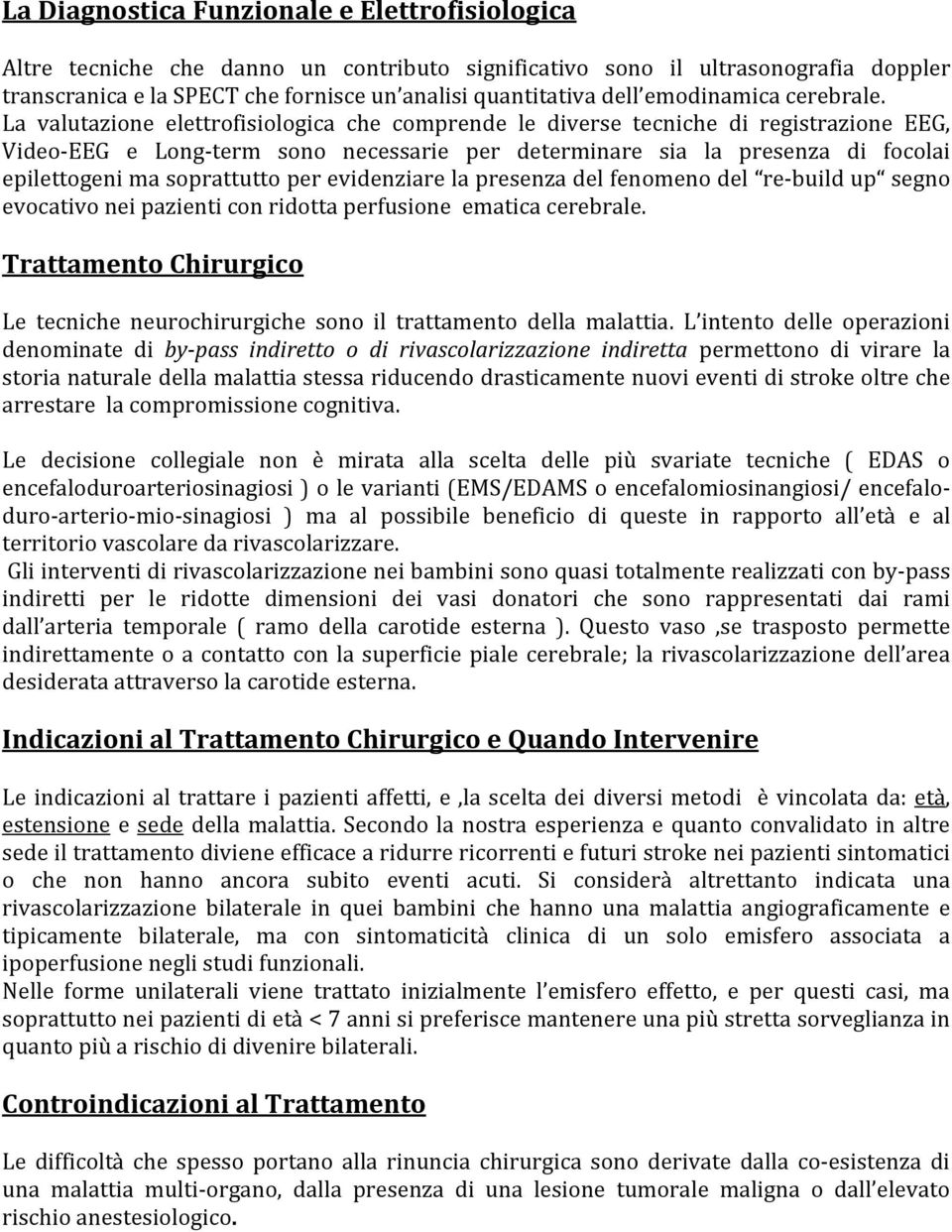 La valutazione elettrofisiologica che comprende le diverse tecniche di registrazione EEG, Video EEG e Long term sono necessarie per determinare sia la presenza di focolai epilettogeni ma soprattutto