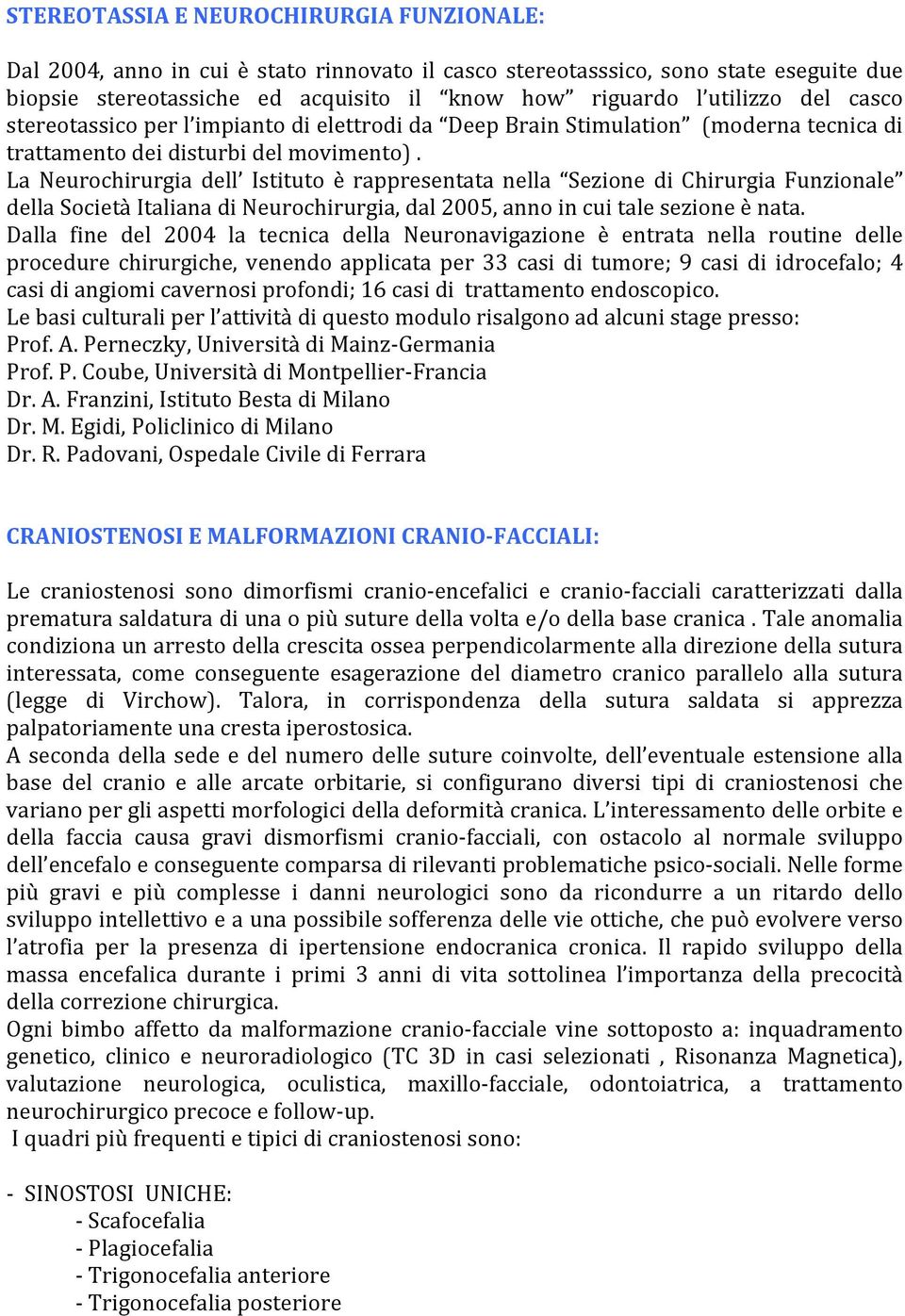 La Neurochirurgia dell Istituto è rappresentata nella Sezione di Chirurgia Funzionale della Società Italiana di Neurochirurgia, dal 2005, anno in cui tale sezione è nata.