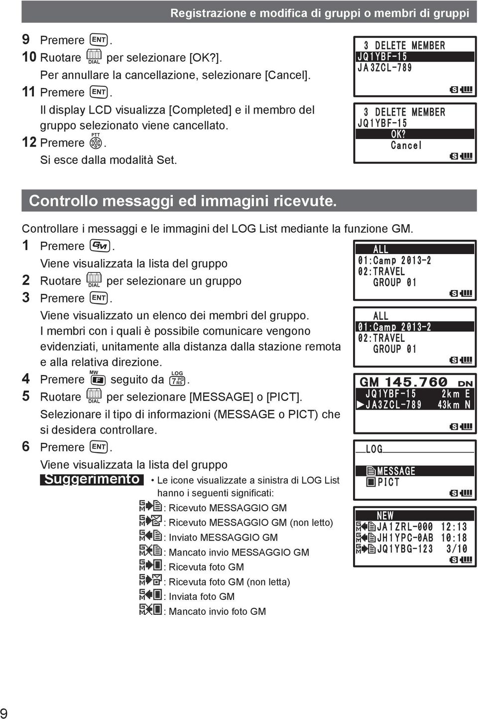 Controllare i messaggi e le immagini del LOG List mediante la funzione GM. 1 Premere D. 2 Ruotare O per selezionare un gruppo 3 Premere H. Viene visualizzato un elenco dei membri del gruppo.