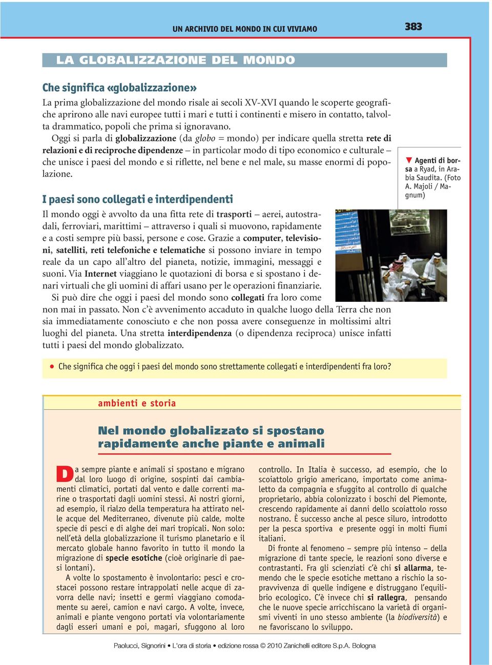 Oggi si parla di globalizzazione (da globo = mondo) per indicare quella stretta rete di relazioni e di reciproche dipendenze in particolar modo di tipo economico e culturale che unisce i paesi del