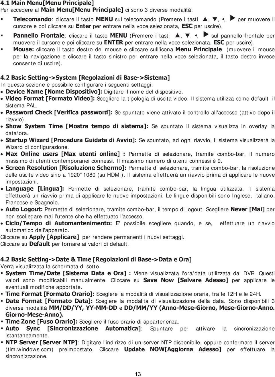 Pannello Frontale: cliccare il tasto MENU (Premere i tasti,,, sul pannello frontale per muovere il cursore e poi cliccare su ENTER per entrare nella voce selezionata, ESC per uscire).