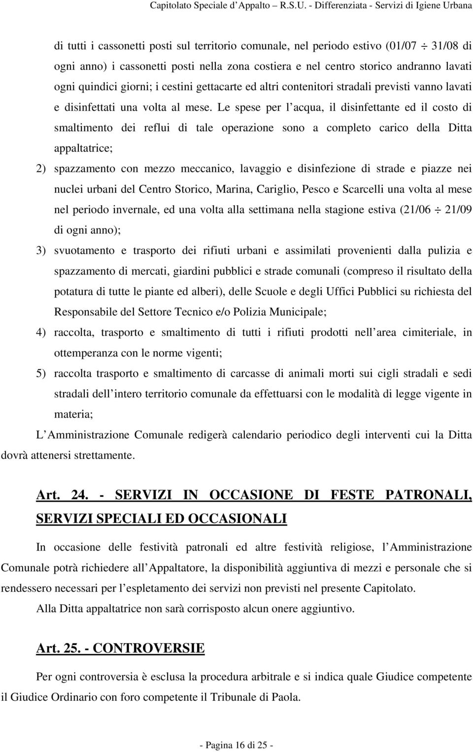 Le spese per l acqua, il disinfettante ed il costo di smaltimento dei reflui di tale operazione sono a completo carico della Ditta appaltatrice; 2) spazzamento con mezzo meccanico, lavaggio e