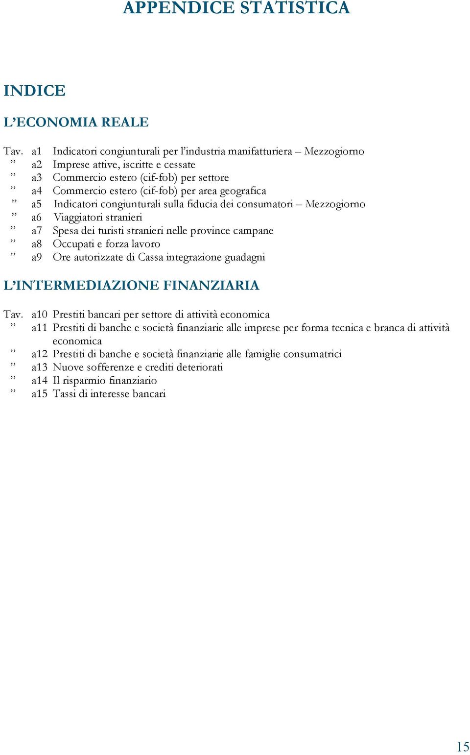 geografica a5 Indicatori congiunturali sulla fiducia dei consumatori Mezzogiorno a6 Viaggiatori stranieri a7 Spesa dei turisti stranieri nelle province campane a8 Occupati e forza lavoro a9 Ore