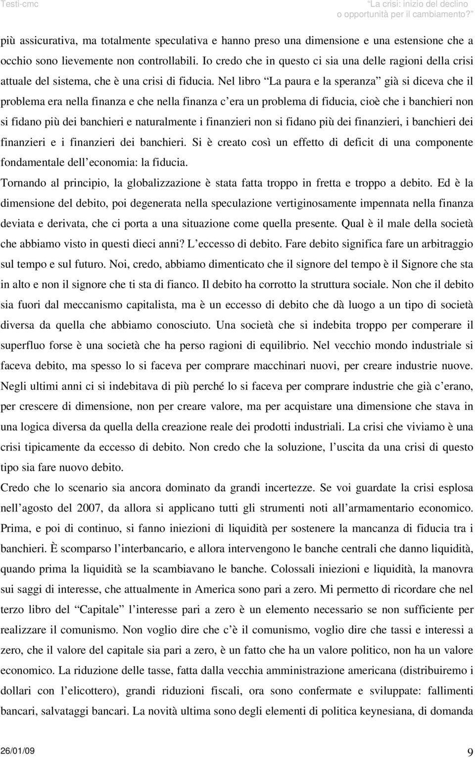 Nel libro La paura e la speranza già si diceva che il problema era nella finanza e che nella finanza c era un problema di fiducia, cioè che i banchieri non si fidano più dei banchieri e naturalmente