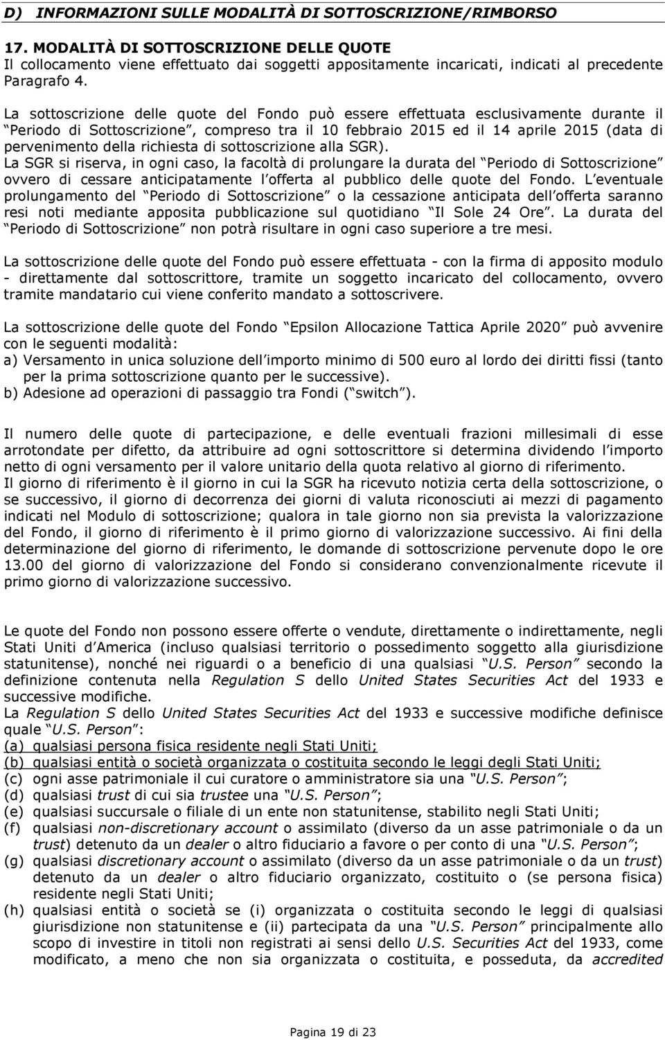 La sottoscrizione delle quote del Fondo può essere effettuata esclusivamente durante il Periodo di Sottoscrizione, compreso tra il 10 febbraio 2015 ed il 14 aprile 2015 (data di pervenimento della