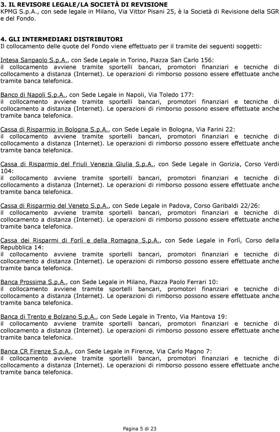 p.A., con Sede Legale in Napoli, Via Toledo 177: Cassa di Risparmio in Bologna S.p.A., con Sede Legale in Bologna, Via Farini 22: Cassa di Risparmio del Friuli Venezia Giulia S.p.A., con Sede Legale in Gorizia, Corso Verdi 104: Cassa di Risparmio del Veneto S.