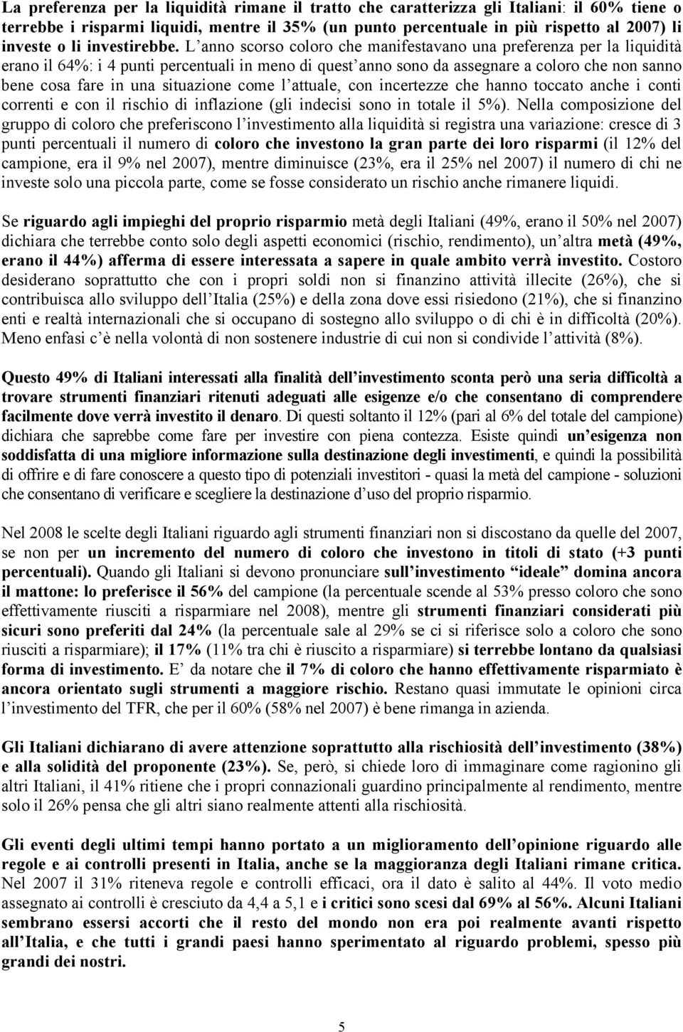 L anno scorso coloro che manifestavano una preferenza per la liquidità erano il 64%: i 4 punti percentuali in meno di quest anno sono da assegnare a coloro che non sanno bene cosa fare in una