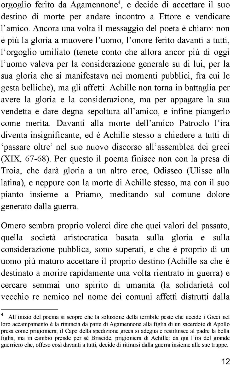 per la considerazione generale su di lui, per la sua gloria che si manifestava nei momenti pubblici, fra cui le gesta belliche), ma gli affetti: Achille non torna in battaglia per avere la gloria e