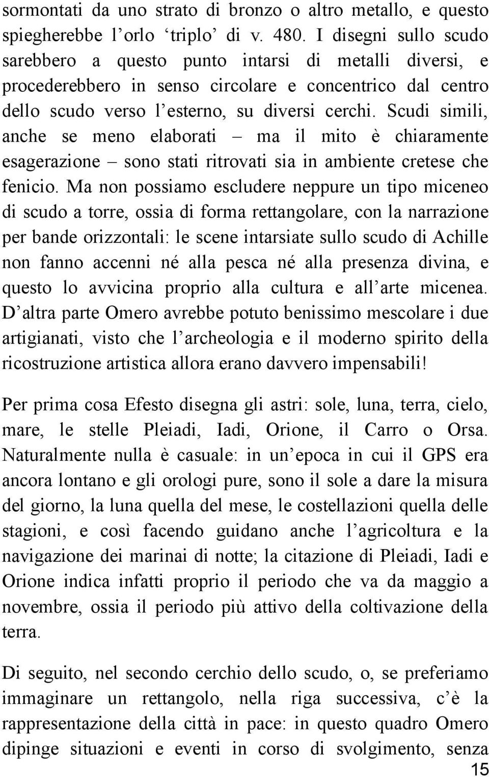 Scudi simili, anche se meno elaborati ma il mito è chiaramente esagerazione sono stati ritrovati sia in ambiente cretese che fenicio.