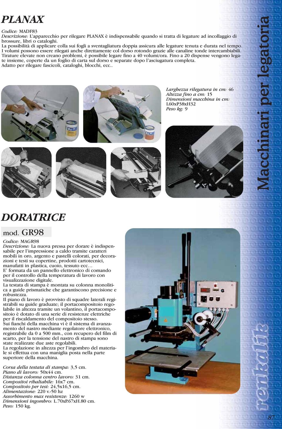 I volumi possono essere rilegati anche direttamente col dorso rotondo grazie alle canaline tonde intercambiabili. Tirature elevate non creano problemi, è possibile legare fino a 40 volumi/ora.