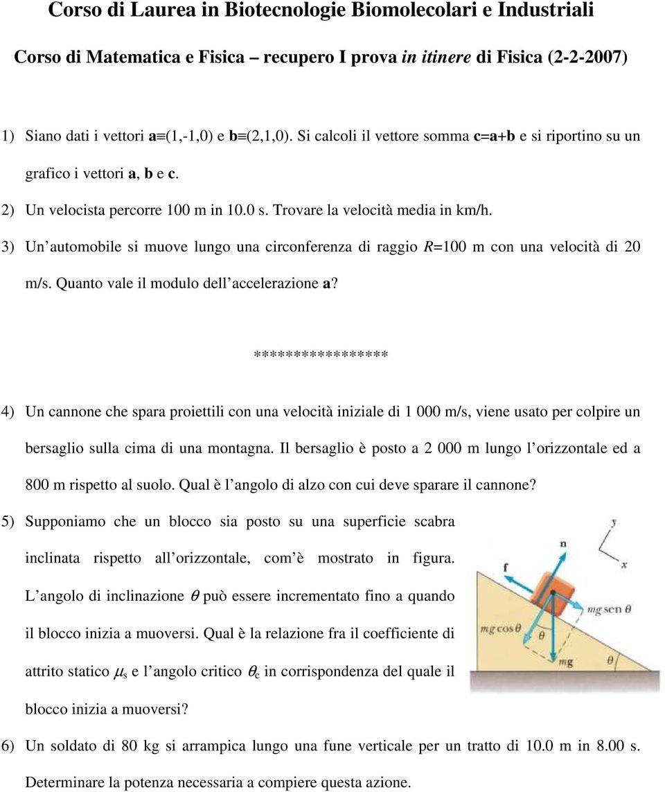 3) Un automobile si muove lungo una circonferenza di raggio R=100 m con una velocità di 20 m/s. Quanto vale il modulo dell accelerazione a?