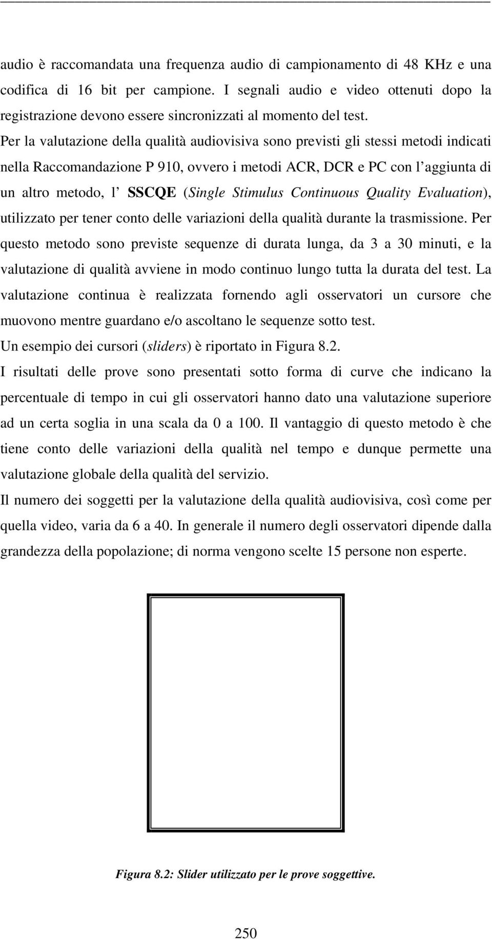 Per la valutazione della qualità audiovisiva sono previsti gli stessi metodi indicati nella Raccomandazione P 910, ovvero i metodi ACR, DCR e PC con l aggiunta di un altro metodo, l SSCQE (Single