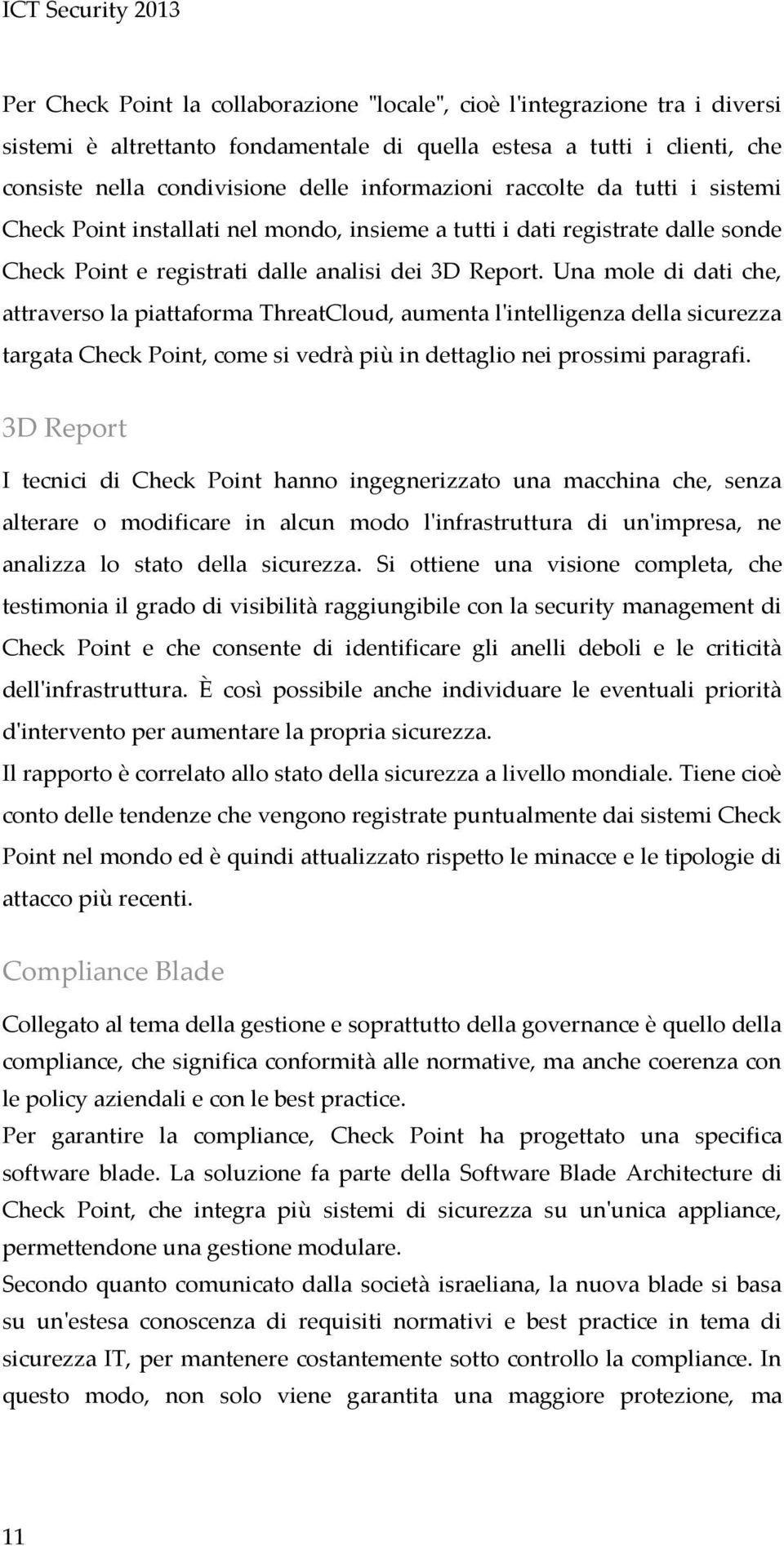 Una mole di dati che, attraverso la piattaforma ThreatCloud, aumenta l'intelligenza della sicurezza targata Check Point, come si vedrà più in dettaglio nei prossimi paragrafi.