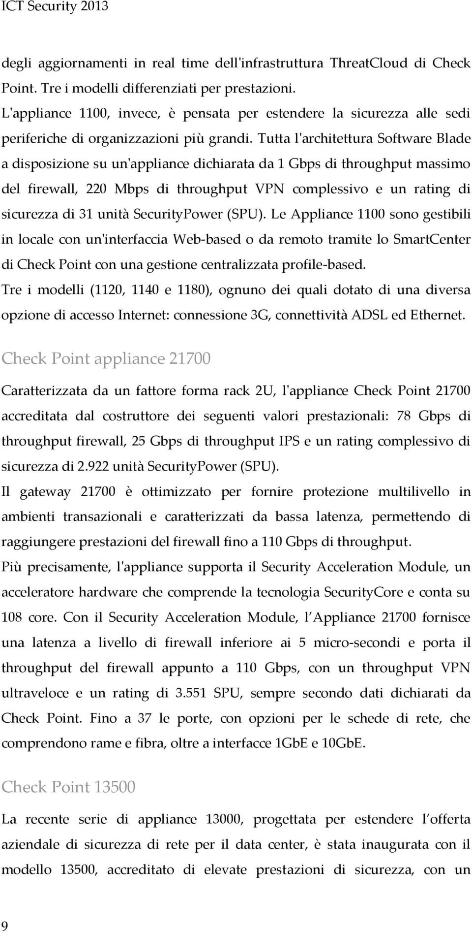 Tutta l'architettura Software Blade a disposizione su un'appliance dichiarata da 1 Gbps di throughput massimo del firewall, 220 Mbps di throughput VPN complessivo e un rating di sicurezza di 31 unità