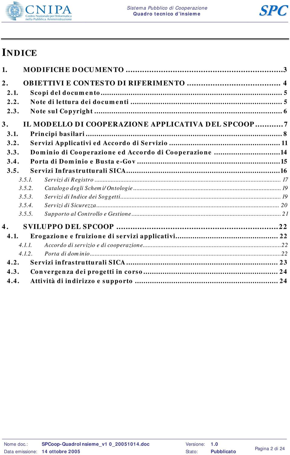 3.4. Porta di Dominio e Busta e-gov...15 3.5. Servizi Infrastrutturali SICA...16 3.5.1. Servizi di Registro... 17 3.5.2. Catalogo degli Schemi/Ontologie... 19 3.5.3. Servizi di Indice dei Soggetti.