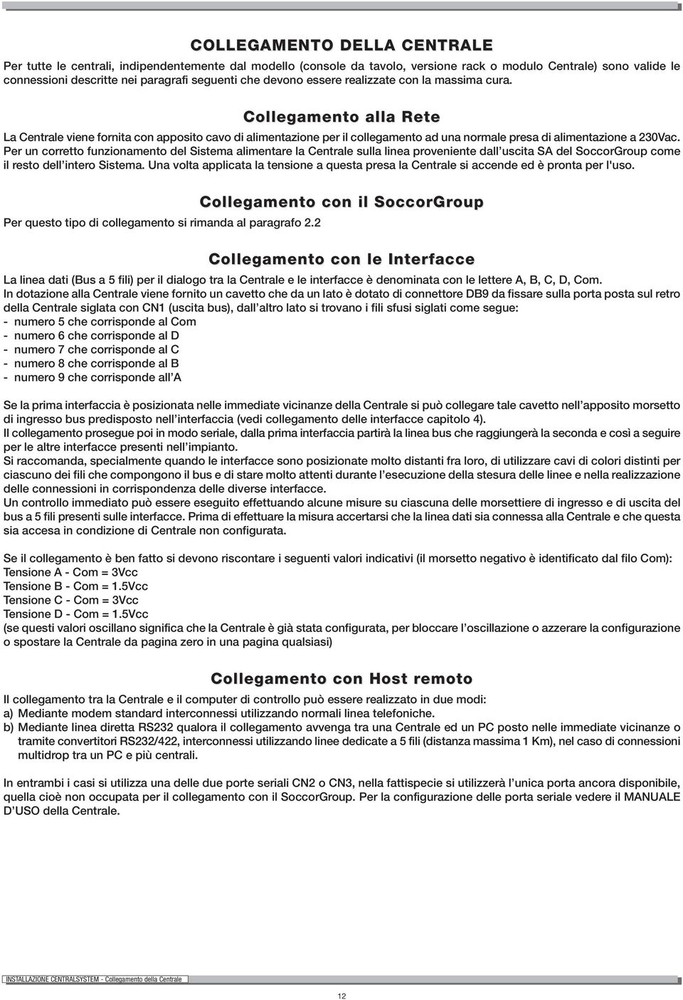 Per un corretto funzionamento del Sistema alimentare la Centrale sulla linea proveniente dall uscita SA del SoccorGroup come il resto dell intero Sistema.