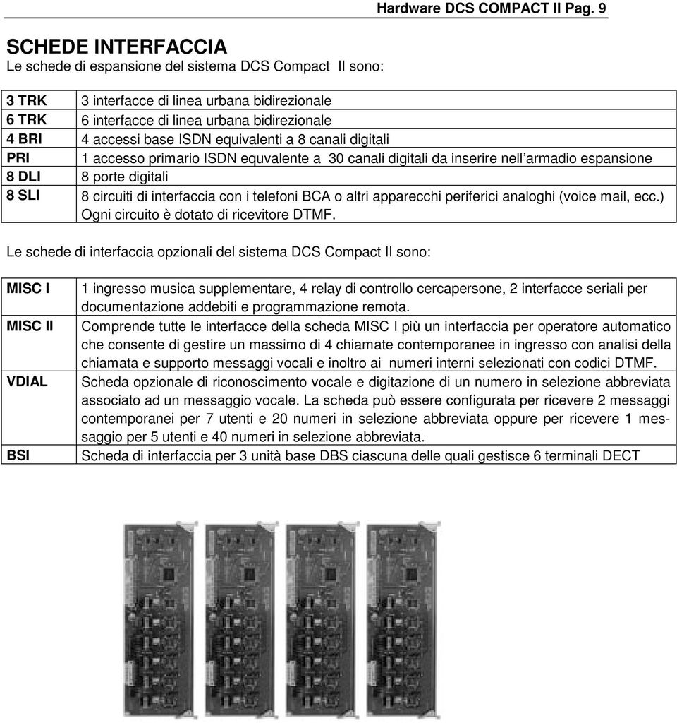 30 canali digitali da inserire nell armadio espansione 8 DLI 8 porte digitali 8 SLI 8 circuiti di interfaccia con i telefoni BCA o altri apparecchi periferici analoghi (voice mail, ecc.