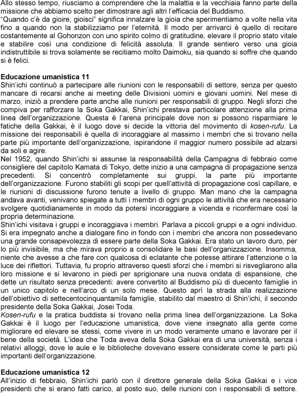 Il modo per arrivarci è quello di recitare costantemente al Gohonzon con uno spirito colmo di gratitudine, elevare il proprio stato vitale e stabilire così una condizione di felicità assoluta.