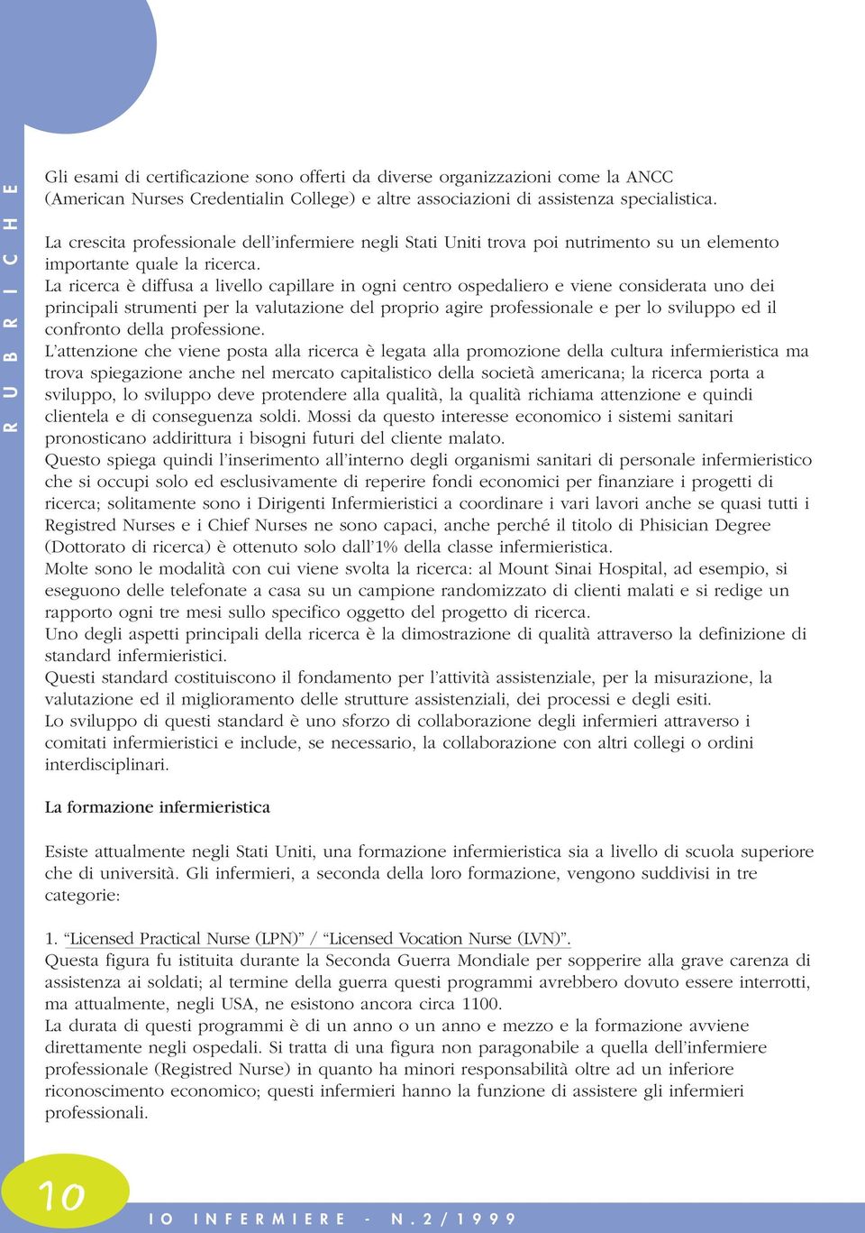 La ricerca è diffusa a livello capillare in ogni centro ospedaliero e viene considerata uno dei principali strumenti per la valutazione del proprio agire professionale e per lo sviluppo ed il