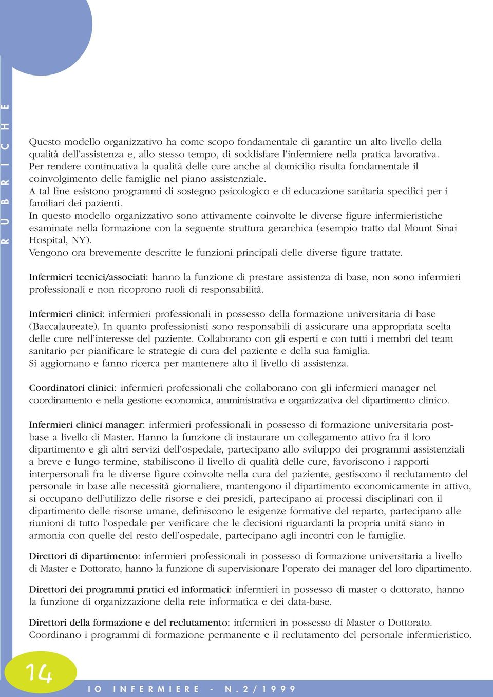 A tal fine esistono programmi di sostegno psicologico e di educazione sanitaria specifici per i familiari dei pazienti.