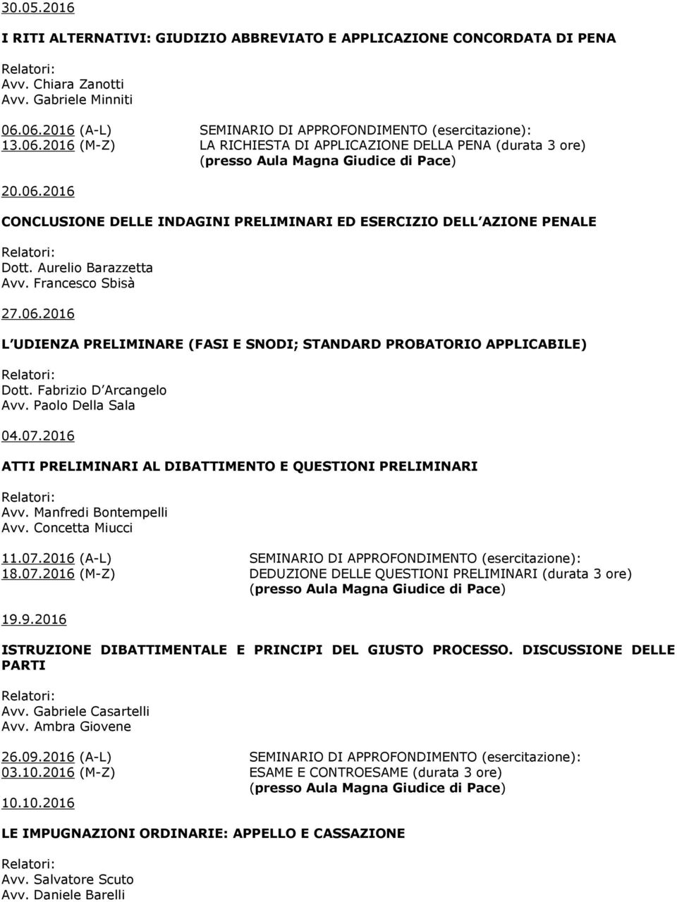 Aurelio Barazzetta Avv. Francesco Sbisà 27.06.2016 L UDIENZA PRELIMINARE (FASI E SNODI; STANDARD PROBATORIO APPLICABILE) Dott. Fabrizio D Arcangelo Avv. Paolo Della Sala 04.07.