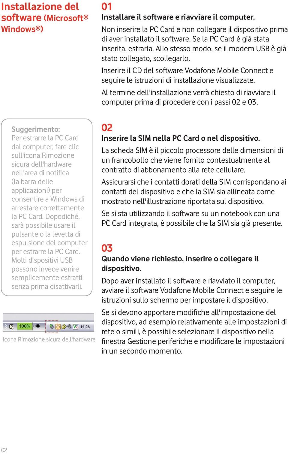 Molti dispositivi USB possono invece venire semplicemente estratti senza prima disattivarli. Icona Rimozione sicura dell'hardware 01 Installare il software e riavviare il computer.