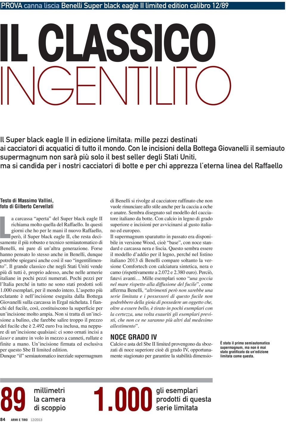 Con le incisioni della Bottega Giovanelli il semiauto supermagnum non sarà più solo il best seller degli Stati Uniti, ma si candida per i nostri cacciatori di botte e per chi apprezza l eterna linea