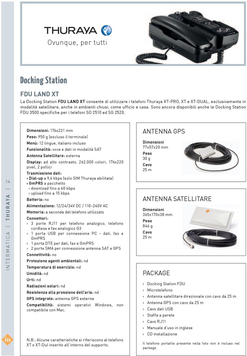 14 Dimensioni: 176x221 mm Peso: 950 g (escluso il terminale) Menù: 12 lingue, italiano incluso Funzionalità: voce e dati in modalità SAT Antenna Satellitare: esterna Display: ad alto contrasto, 262.