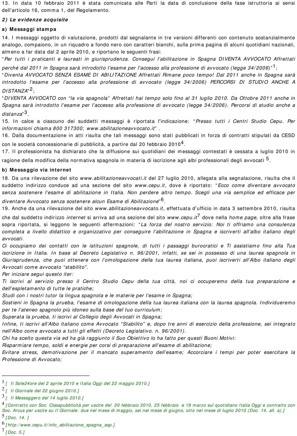 I messaggi oggetto di valutazione, prodotti dal segnalante in tre versioni differenti con contenuto sostanzialmente analogo, compaiono, in un riquadro a fondo nero con caratteri bianchi, sulla prima