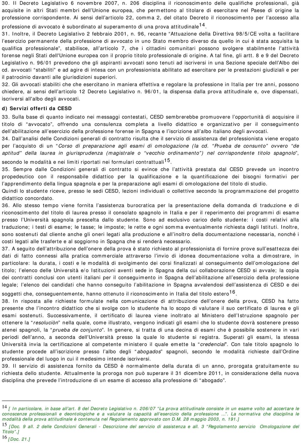 corrispondente. Ai sensi dell articolo 22, comma 2, del citato Decreto il riconoscimento per l accesso alla professione di avvocato è subordinato al superamento di una prova attitudinale 14. 31.