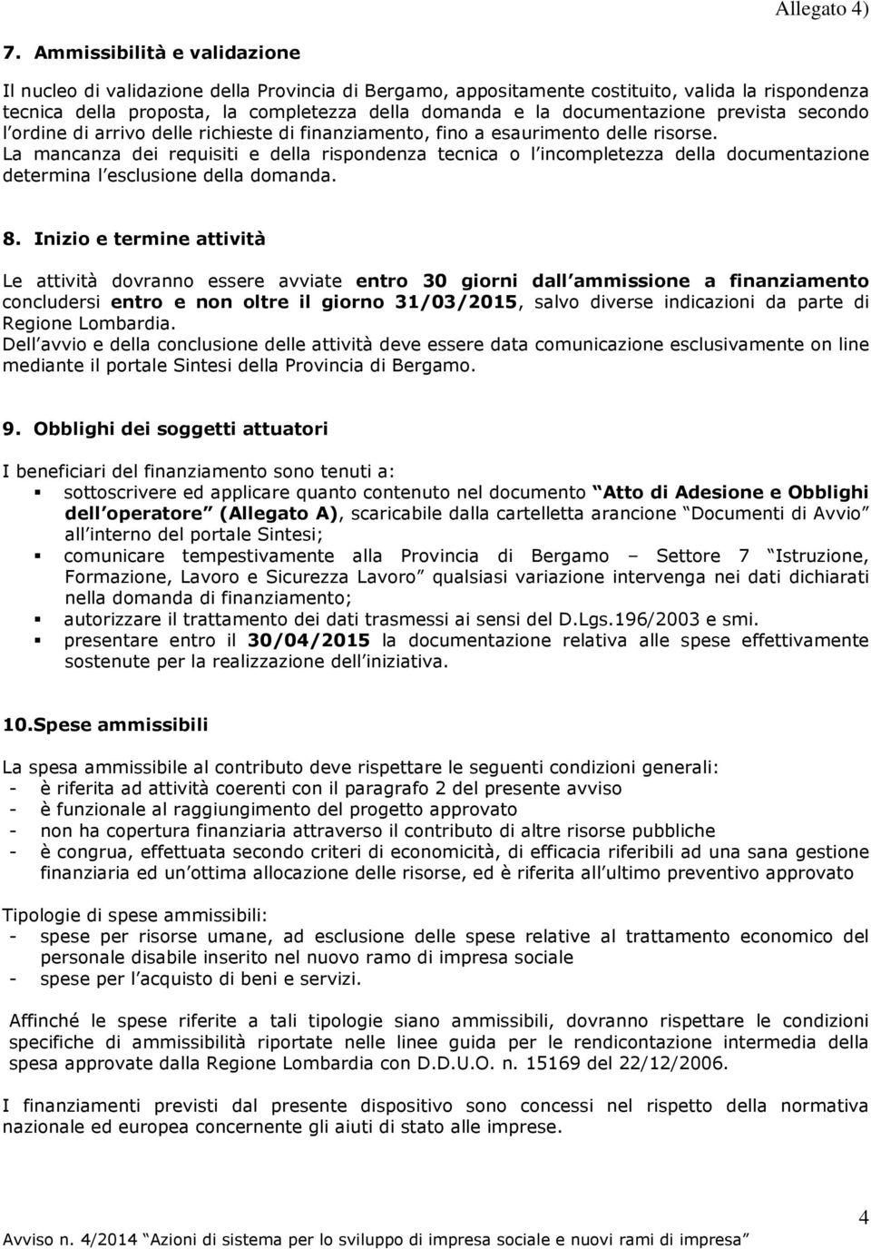 La mancanza dei requisiti e della rispondenza tecnica o l incompletezza della documentazione determina l esclusione della domanda. 8.