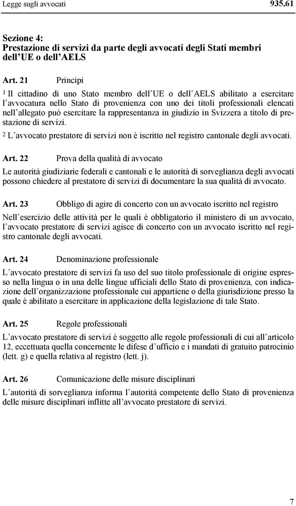 esercitare la rappresentanza in giudizio in Svizzera a titolo di prestazione di servizi. 2 L avvocato prestatore di servizi non è iscritto nel registro cantonale degli avvocati. Art.