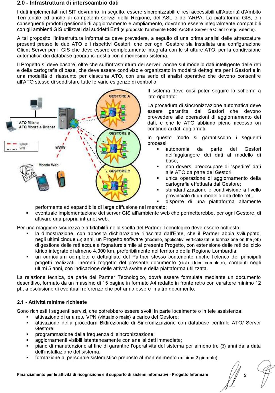 La piattaforma GIS, e i conseguenti prodotti gestionali di aggiornamento e ampliamento, dovranno essere integralmente compatibili con gli ambienti GIS utilizzati dai suddetti Enti (è proposto l